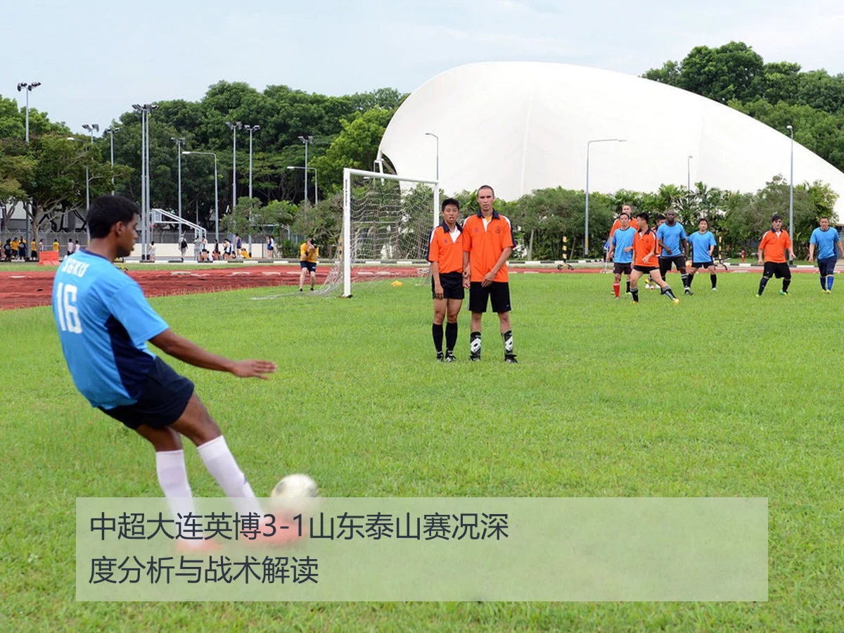 中超大连英博3-1山东泰山赛况深度分析与战术解读