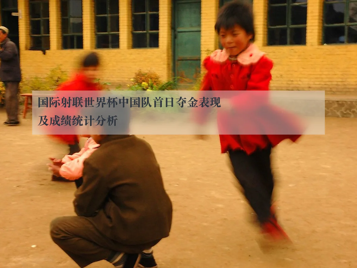国际射联世界杯中国队首日夺金表现及成绩统计分析