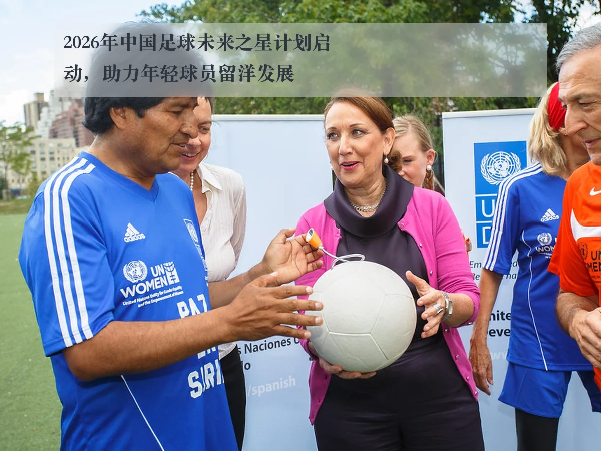 2026年中国足球未来之星计划启动，助力年轻球员留洋发展