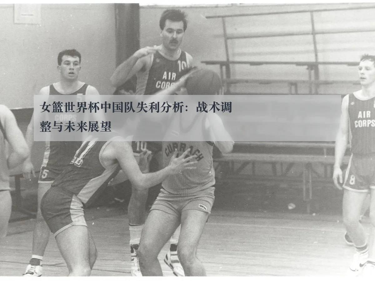 女篮世界杯中国队失利分析：战术调整与未来展望